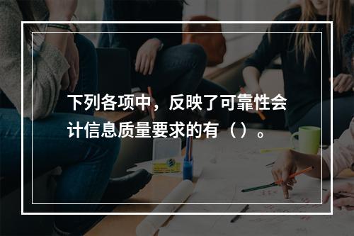 下列各项中，反映了可靠性会计信息质量要求的有（ ）。