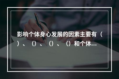 影响个体身心发展的因素主要有（）、（）、（）、（）和个体实践