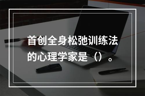 首创全身松弛训练法的心理学家是（）。