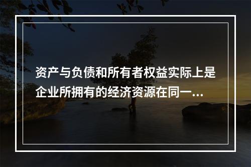 资产与负债和所有者权益实际上是企业所拥有的经济资源在同一时点