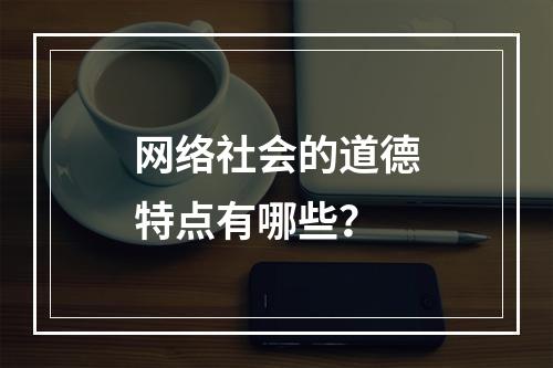 网络社会的道德特点有哪些？