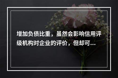 增加负债比重，虽然会影响信用评级机构对企业的评价，但却可以降