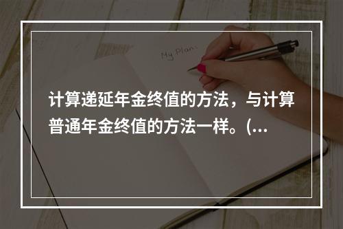 计算递延年金终值的方法，与计算普通年金终值的方法一样。()