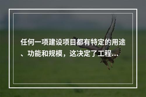 任何一项建设项目都有特定的用途、功能和规模，这决定了工程造价