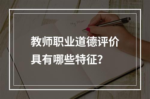 教师职业道德评价具有哪些特征？