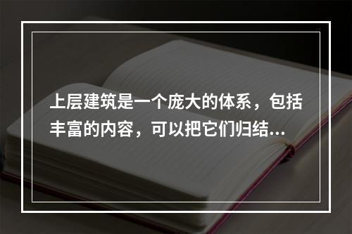 上层建筑是一个庞大的体系，包括丰富的内容，可以把它们归结为两