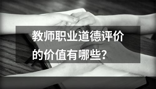 教师职业道德评价的价值有哪些？