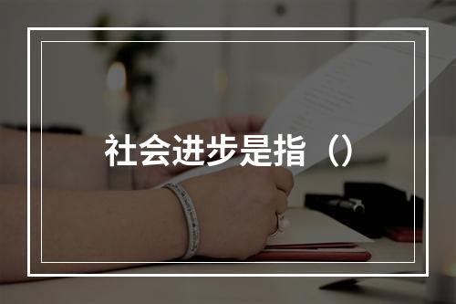 社会进步是指（）