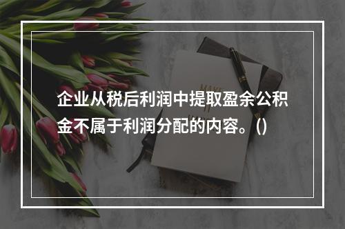 企业从税后利润中提取盈余公积金不属于利润分配的内容。()