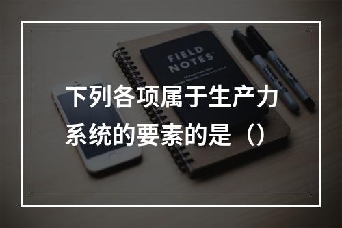 下列各项属于生产力系统的要素的是（）