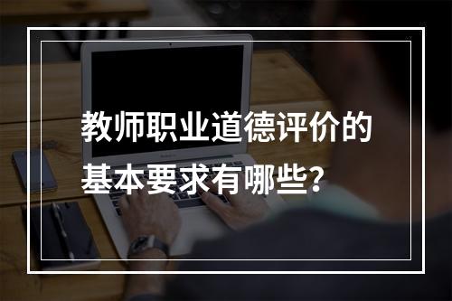 教师职业道德评价的基本要求有哪些？