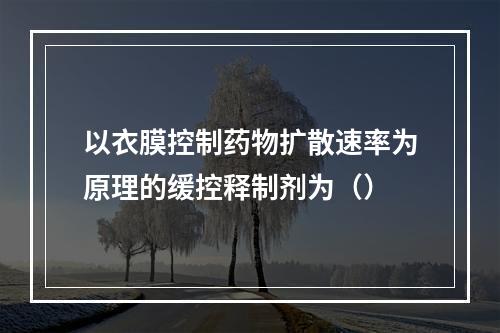 以衣膜控制药物扩散速率为原理的缓控释制剂为（）