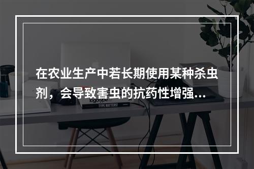 在农业生产中若长期使用某种杀虫剂，会导致害虫的抗药性增强，杀