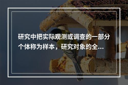 研究中把实际观测或调查的一部分个体称为样本，研究对象的全部称