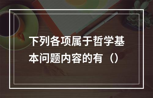 下列各项属于哲学基本问题内容的有（）