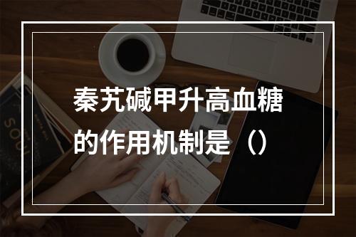 秦艽碱甲升高血糖的作用机制是（）