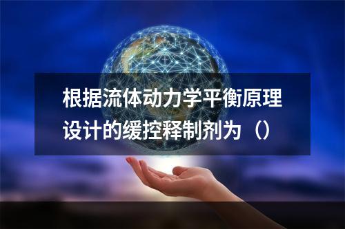 根据流体动力学平衡原理设计的缓控释制剂为（）