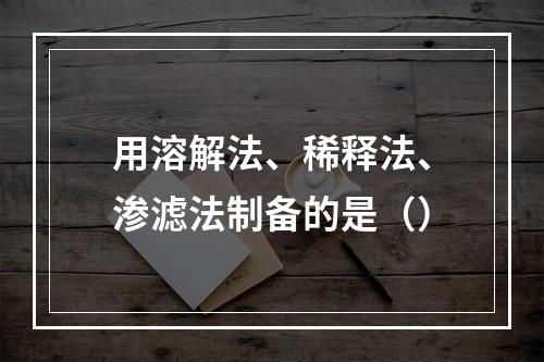 用溶解法、稀释法、渗滤法制备的是（）