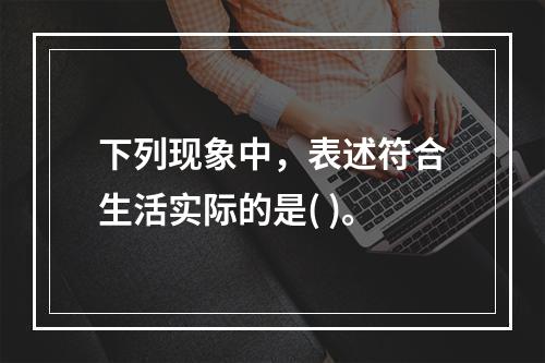 下列现象中，表述符合生活实际的是( )。