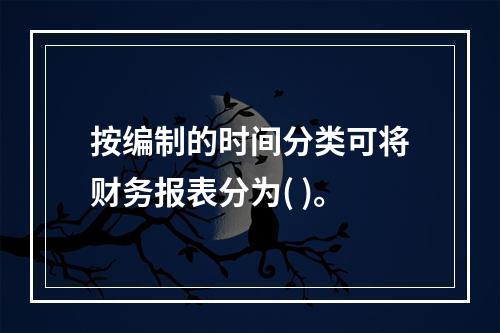 按编制的时间分类可将财务报表分为( )。