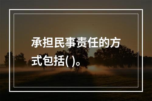 承担民事责任的方式包括( )。