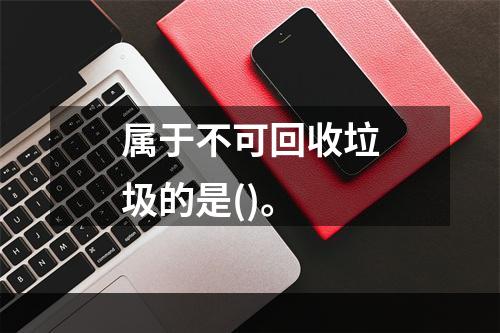 属于不可回收垃圾的是()。