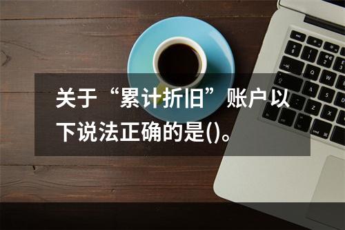 关于“累计折旧”账户以下说法正确的是()。