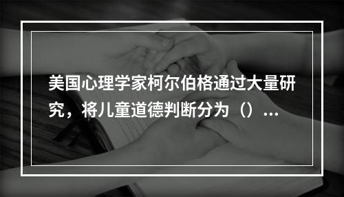 美国心理学家柯尔伯格通过大量研究，将儿童道德判断分为（）、习