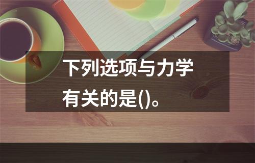 下列选项与力学有关的是()。