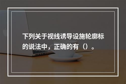 下列关于视线诱导设施轮廓标的说法中，正确的有（）。