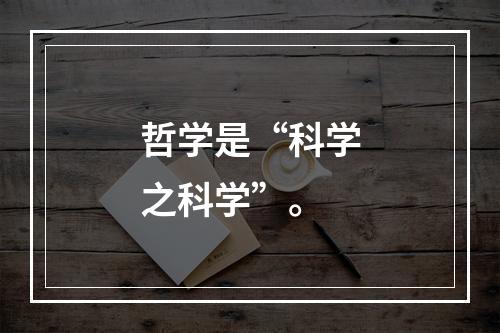 哲学是“科学之科学”。