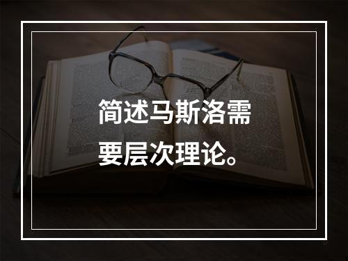 简述马斯洛需要层次理论。