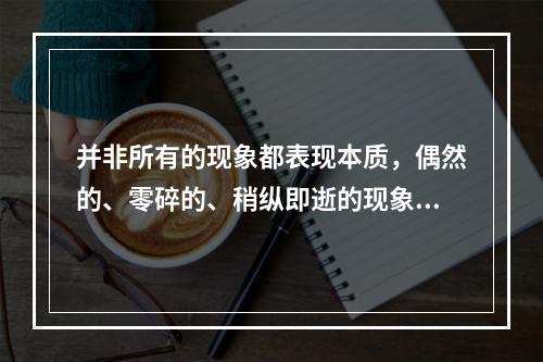 并非所有的现象都表现本质，偶然的、零碎的、稍纵即逝的现象就无