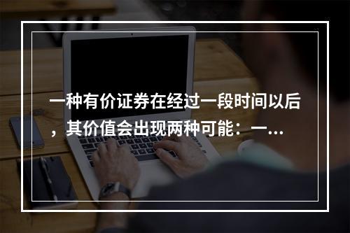 一种有价证券在经过一段时间以后，其价值会出现两种可能：一种可