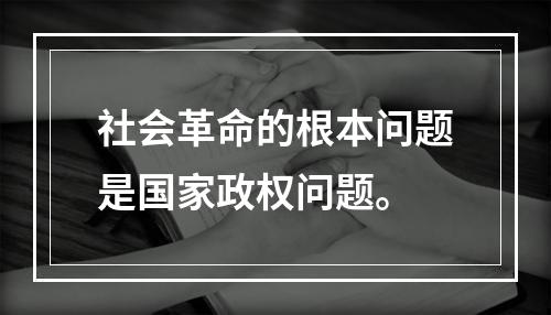 社会革命的根本问题是国家政权问题。