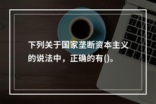 下列关于国家垄断资本主义的说法中，正确的有()。