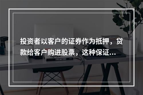 投资者以客户的证券作为抵押，贷款给客户购进股票，这种保证金交