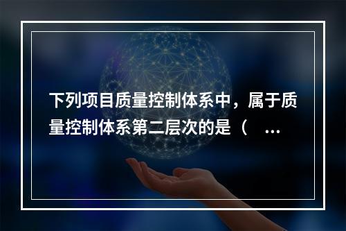 下列项目质量控制体系中，属于质量控制体系第二层次的是（　）。