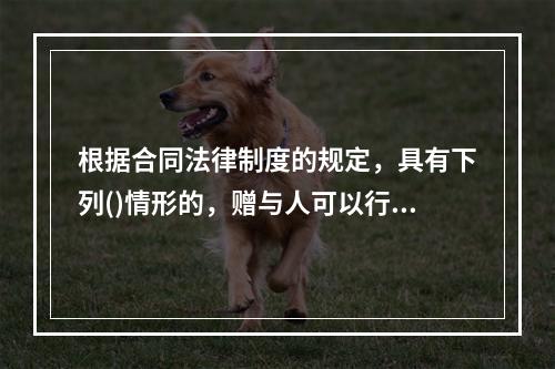 根据合同法律制度的规定，具有下列()情形的，赠与人可以行使法