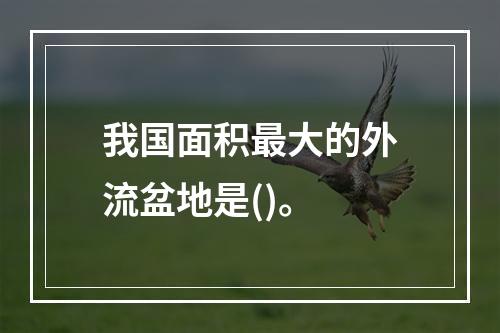 我国面积最大的外流盆地是()。