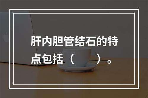 肝内胆管结石的特点包括（　　）。