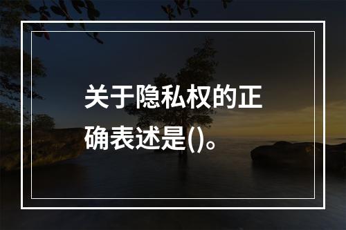 关于隐私权的正确表述是()。