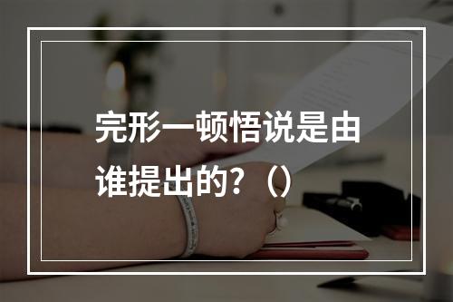 完形一顿悟说是由谁提出的?（）