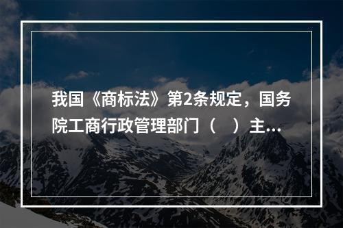 我国《商标法》第2条规定，国务院工商行政管理部门（　）主管全