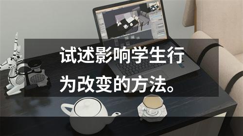 试述影响学生行为改变的方法。