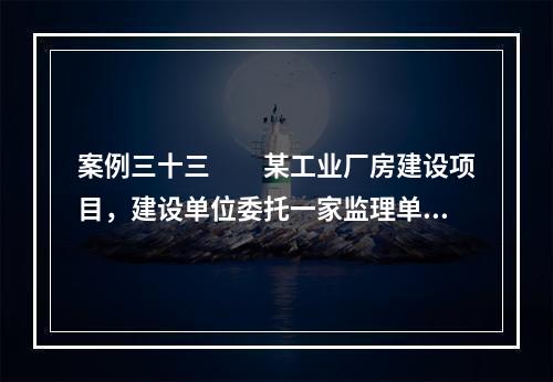 案例三十三　　某工业厂房建设项目，建设单位委托一家监理单位协