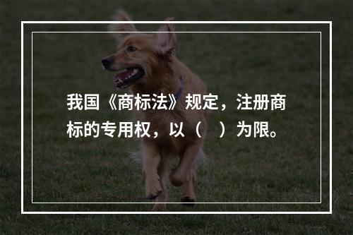 我国《商标法》规定，注册商标的专用权，以（　）为限。