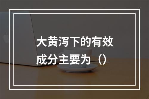 大黄泻下的有效成分主要为（）