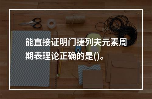 能直接证明门捷列夫元素周期表理论正确的是()。