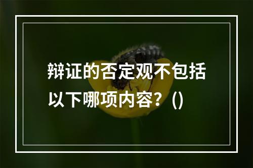 辩证的否定观不包括以下哪项内容？()